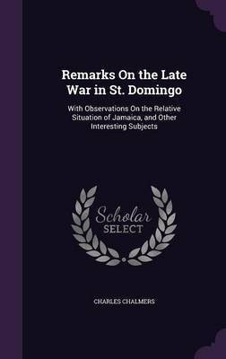 Remarks On the Late War in St. Domingo(English, Hardcover, Chalmers Charles)