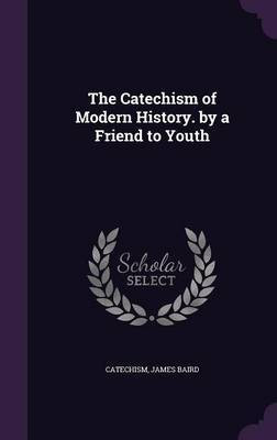 The Catechism of Modern History. by a Friend to Youth(English, Hardcover, Catechism James Professor)