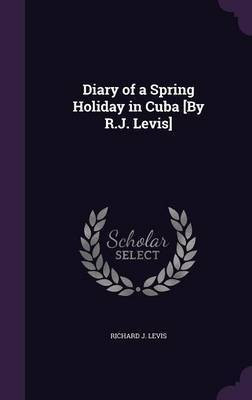 Diary of a Spring Holiday in Cuba [By R.J. Levis](English, Hardcover, Levis Richard J)