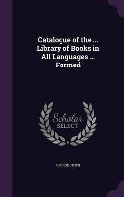 Catalogue of the ... Library of Books in All Languages ... Formed(English, Hardcover, Smith George Professor BSC Msc Phdfrcophth)