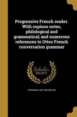 Progressive French reader. With copious notes, philological and grammatical; and numerous references to Ottos French conversation grammar(French, Paperback, Bocher Ferdinand 1832-1902) Progressive French reader. With copious notes, philological and grammatical; and numerous references to Ottos French conversation grammar(French, Paperback, Bocher Ferdinand 1832-1902)