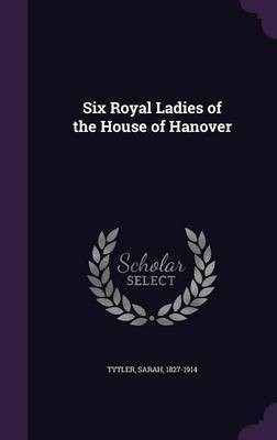 Six Royal Ladies of the House of Hanover(English, Hardcover, Tytler Sarah)