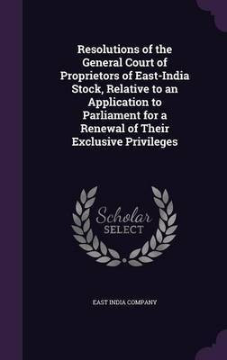Resolutions of the General Court of Proprietors of East-India Stock, Relative to an Application to Parliament for a Renewal of Their Exclusive Privileges(English, Hardcover, unknown) Resolutions of the General Court of Proprietors of East-India Stock, Relative to an Application to Parliament for a Renewal of Their Exclusive Privileges(English, Hardcover, unknown)