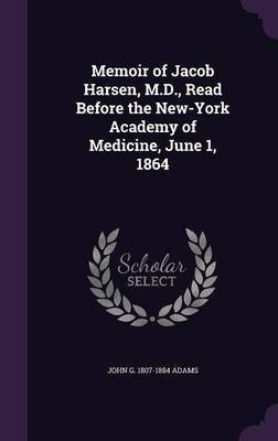 Memoir of Jacob Harsen, M.D., Read Before the New-York Academy of Medicine, June 1, 1864(English, Hardcover, Adams John G 1807-1884)