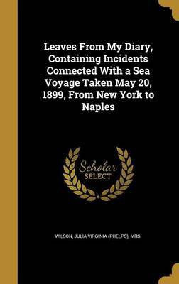 Leaves From My Diary, Containing Incidents Connected With a Sea Voyage Taken May 20, 1899, From New York to Naples(English, Hardcover, unknown)