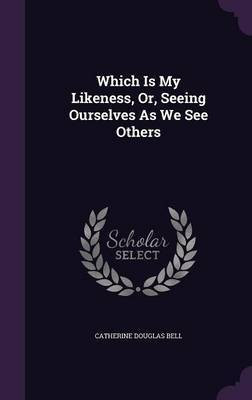 Which Is My Likeness, Or, Seeing Ourselves As We See Others(English, Hardcover, Bell Catherine Douglas)