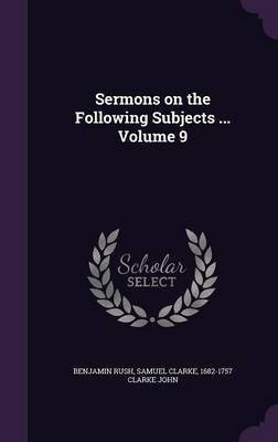 Sermons on the Following Subjects ... Volume 9(English, Hardcover, Rush Benjamin)