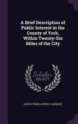 A Brief Description of Public Interest in the County of York, Within Twenty-Six Miles of the City(English, Hardcover, Frank Gustav)