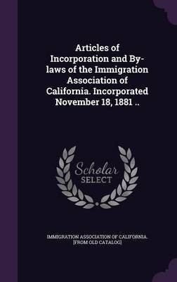 Articles of Incorporation and By-laws of the Immigration Association of California. Incorporated November 18, 1881 ..(English, Hardcover, unknown)