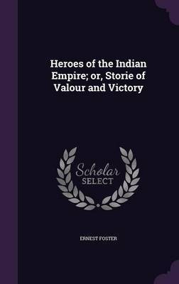 Heroes of the Indian Empire; or, Storie of Valour and Victory(English, Hardcover, Foster Ernest)