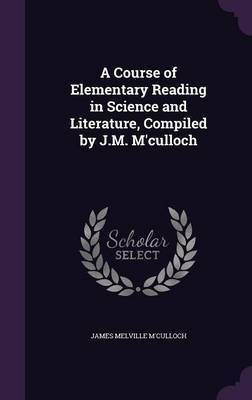 A Course of Elementary Reading in Science and Literature, Compiled by J.M. M'culloch(English, Hardcover, M'Culloch James Melville)