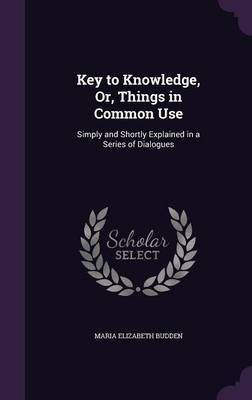 Key to Knowledge, Or, Things in Common Use(English, Hardcover, Budden Maria Elizabeth)