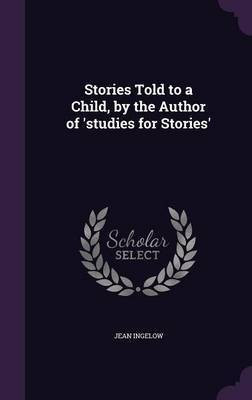 Stories Told to a Child, by the Author of 'studies for Stories'(English, Hardcover, Ingelow Jean)
