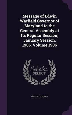Message of Edwin Warfield Governor of Maryland to the General Assembly at Its Regular Session, January Session, 1906. Volume 1906(English, Hardcover, Edwin Warfield)