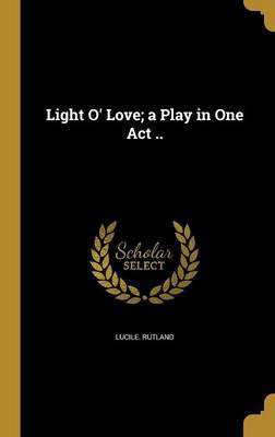 Light O' Love; a Play in One Act ..(English, Hardcover, Rutland Lucile)