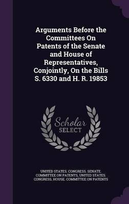 Arguments Before the Committees On Patents of the Senate and House of Representatives, Conjointly, On the Bills S. 6330 and H. R. 19853(English, Hardcover, unknown)