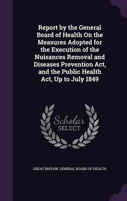 Report by the General Board of Health On the Measures Adopted for the Execution of the Nuisances Removal and Diseases Prevention Act, and the Public Health Act, Up to July 1849(English, Hardcover, unknown) Report by the General Board of Health On the Measures Adopted for the Execution of the Nuisances Removal and Diseases Prevention Act, and the Public Health Act, Up to July 1849(English, Hardcover, unknown)