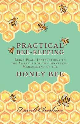 Practical Bee-Keeping - Being Plain Instructions to the Amateur for the Successful Management of the Honey Bee(English, Paperback, Cheshire Frank)