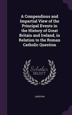 A Compendious and Impartial View of the Principal Events in the History of Great Britain and Ireland, in Relation to the Roman Catholic Question(English, Hardcover, Bedford J)