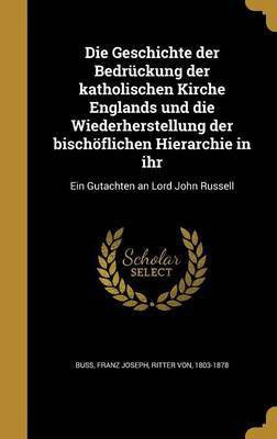 Die Geschichte der Bedruckung der katholischen Kirche Englands und die Wiederherstellung der bischoeflichen Hierarchie in ihr(German, Hardcover, unknown)