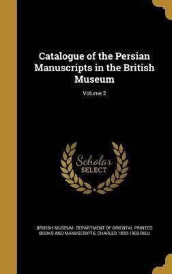 Catalogue of the Persian Manuscripts in the British Museum; Volume 2(English, Hardcover, Rieu Charles 1820-1902)
