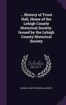 ... History of Trout Hall, Home of the Lehigh County Historical Society. Issued by the Lehigh County Historical Society(English, Hardcover, unknown)