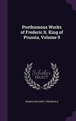 Posthumous Works of Frederic Ii. King of Prussia, Volume 9(English, Hardcover, Holcroft Thomas)