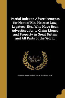 Partial Index to Advertisements for Next of Kin, Heirs at Law, Legatees, Etc., Who Have Been Advertised for to Claim Money and Property in Great Britain and All Parts of the World;(English, Paperback, unknown) Partial Index to Advertisements for Next of Kin, Heirs at Law, Legatees, Etc., Who Have Been Advertised for to Claim Money and Property in Great Britain and All Parts of the World;(English, Paperback, unknown)