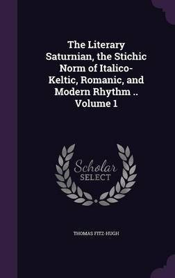 The Literary Saturnian, the Stichic Norm of Italico-Keltic, Romanic, and Modern Rhythm .. Volume 1(English, Hardcover, Fitz-Hugh Thomas)