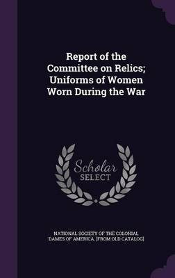 Report of the Committee on Relics; Uniforms of Women Worn During the War(English, Hardcover, unknown)