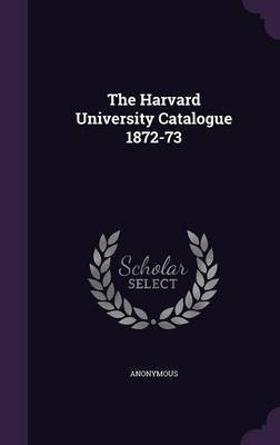 The Harvard University Catalogue 1872-73(English, Hardcover, Anonymous)