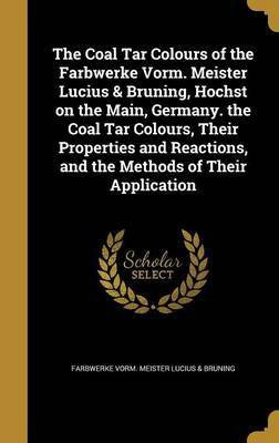 The Coal Tar Colours of the Farbwerke Vorm. Meister Lucius & Brüning, Höchst on the Main, Germany. the Coal Tar Colours, Their Properties and Reactions, and the Methods of Their Application(English, Hardcover, unknown) The Coal Tar Colours of the Farbwerke Vorm. Meister Lucius & Brüning, Höchst on the Main, Germany. the Coal Tar Colours, Their Properties and Reactions, and the Methods of Their Application(English, Hardcover, unknown)