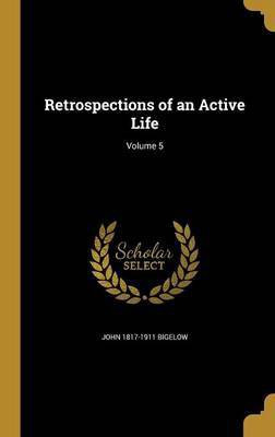 Retrospections of an Active Life; Volume 5(English, Hardcover, Bigelow John 1817-1911)