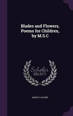 Blades and Flowers, Poems for Children, by M.S.C(English, Hardcover, Claude Mary S)