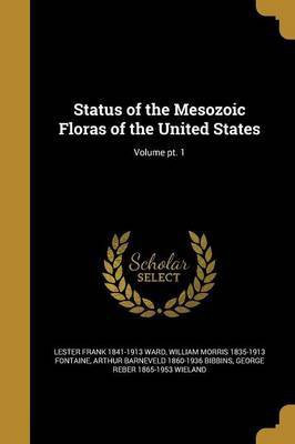 Status of the Mesozoic Floras of the United States; Volume pt. 1(English, Paperback, Ward Lester Frank 1841-1913)