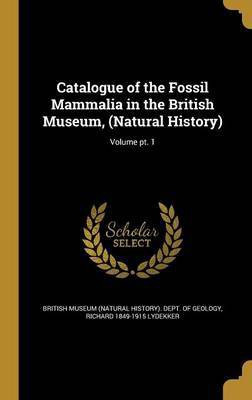 Catalogue of the Fossil Mammalia in the British Museum, (Natural History); Volume pt. 1(English, Hardcover, Lydekker Richard 1849-1915)