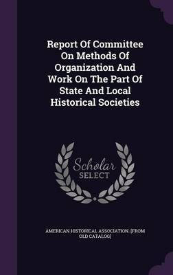 Report Of Committee On Methods Of Organization And Work On The Part Of State And Local Historical Societies(English, Hardcover, unknown)