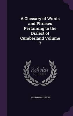 A Glossary of Words and Phrases Pertaining to the Dialect of Cumberland Volume 7(English, Hardcover, Dickinson William)