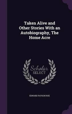 Taken Alive and Other Stories With an Autobiography, The Home Acre(English, Hardcover, Roe Edward Payson)