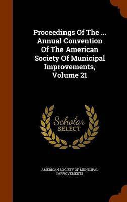 Proceedings Of The ... Annual Convention Of The American Society Of Municipal Improvements, Volume 21(English, Hardcover, unknown)