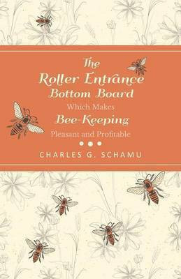 The Roller Entrance Bottom Board Which Makes Bee-Keeping Pleasant and Profitable(English, Paperback, Schamu Charles G)
