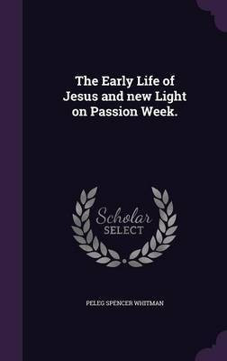The Early Life of Jesus and new Light on Passion Week.(English, Hardcover, Whitman Peleg Spencer)
