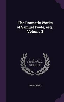 The Dramatic Works of Samuel Foote, esq.; Volume 3(English, Hardcover, Foote Samuel)