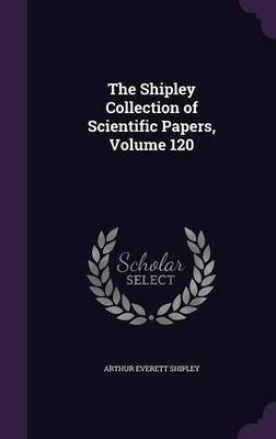 The Shipley Collection of Scientific Papers, Volume 120(English, Hardcover, Shipley Arthur Everett Sir)