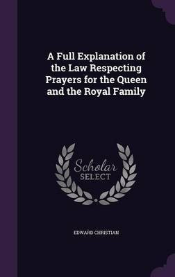 A Full Explanation of the Law Respecting Prayers for the Queen and the Royal Family(English, Hardcover, Christian Edward)