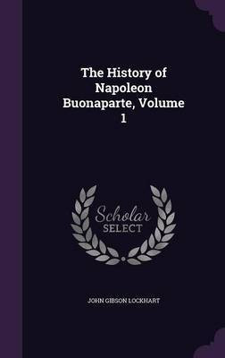 The History of Napoleon Buonaparte, Volume 1(English, Hardcover, Lockhart John Gibson)
