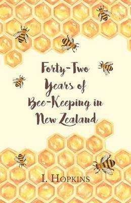 Forty-Two Years of Bee-Keeping in New Zealand 1874-1916 - Some Reminiscences(English, Paperback, Hopkins I)