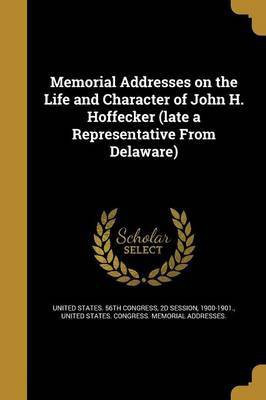 Memorial Addresses on the Life and Character of John H. Hoffecker (late a Representative From Delaware)(English, Paperback, unknown)