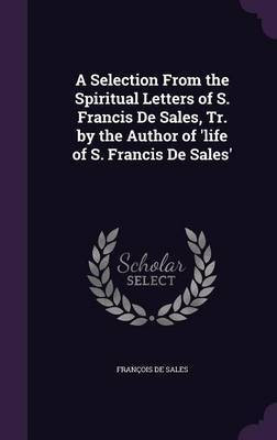 A Selection From the Spiritual Letters of S. Francis De Sales, Tr. by the Author of 'life of S. Francis De Sales'(English, Hardcover, de Sales Francois)