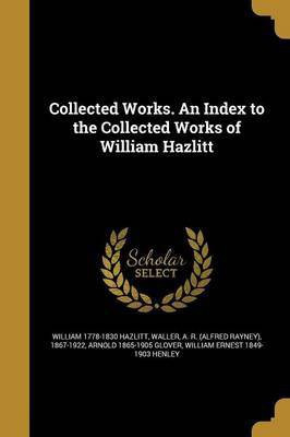 Collected Works. An Index to the Collected Works of William Hazlitt(English, Paperback, Hazlitt William 1778-1830)